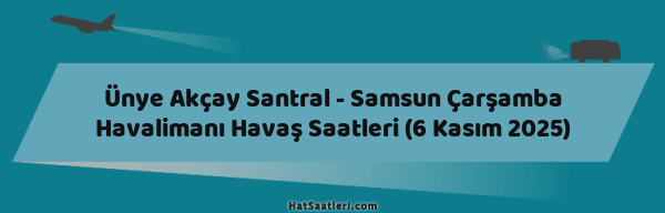 Ünye Akçay Santral - Samsun Çarşamba Havalimanı Havaş Saatleri (6 Kasım 2025)